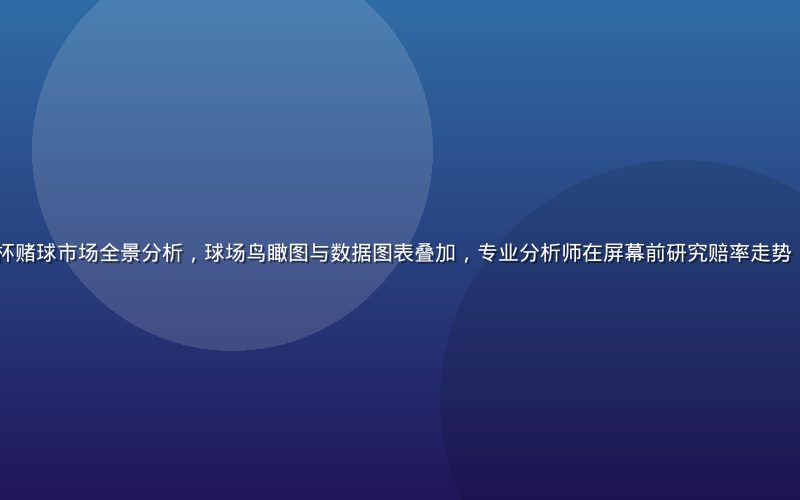 2026年世界杯赌球市场全景分析，球场鸟瞰图与数据图表叠加，专业分析师在屏幕前研究赔率走势，暖色调专业氛围